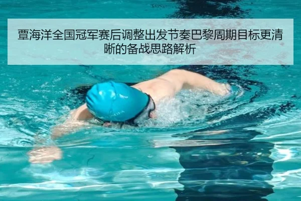 覃海洋全国冠军赛后调整出发节奏巴黎周期目标更清晰的备战思路解析