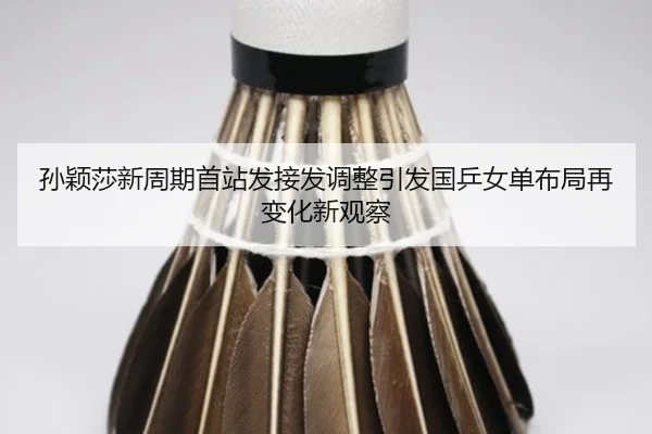 孙颖莎新周期首站发接发调整引发国乒女单布局再变化新观察