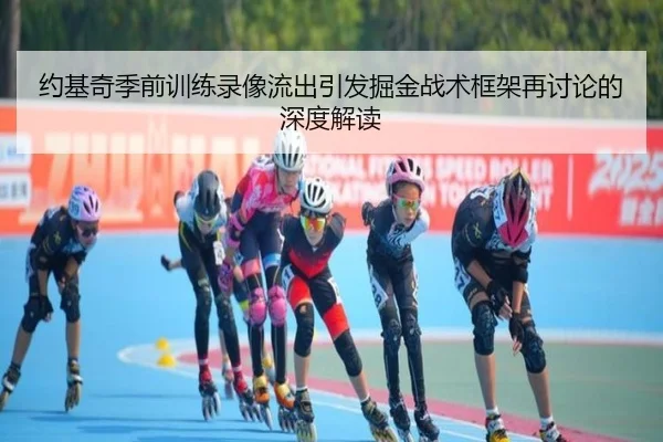 约基奇季前训练录像流出引发掘金战术框架再讨论的深度解读