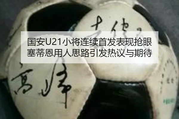 国安U21小将连续首发表现抢眼 塞蒂恩用人思路引发热议与期待