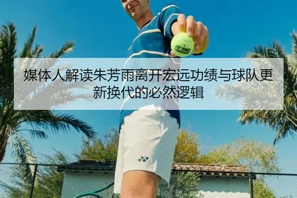 媒体人解读朱芳雨离开宏远功绩与球队更新换代的必然逻辑