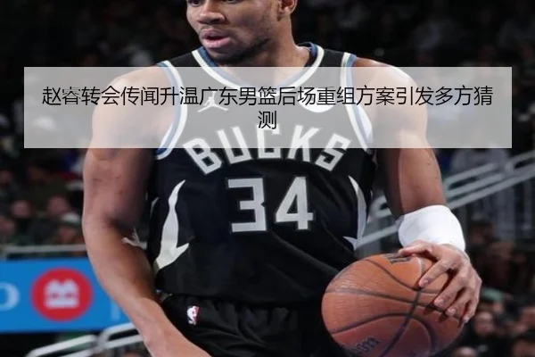 赵睿转会传闻升温广东男篮后场重组方案引发多方猜测